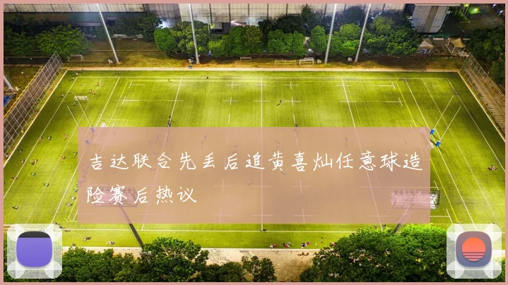 吉达联合先丢后追黄喜灿任意球造险赛后热议
