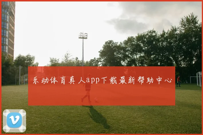 乐动体育真人app下载最新帮助中心