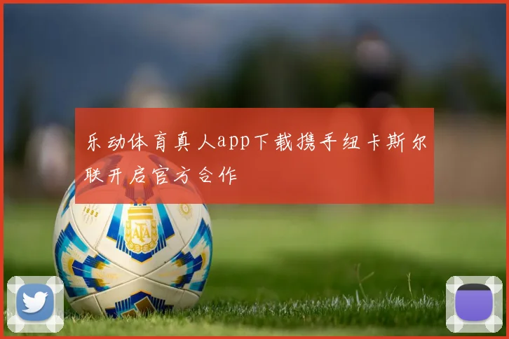 乐动体育真人app下载携手纽卡斯尔联开启官方合作