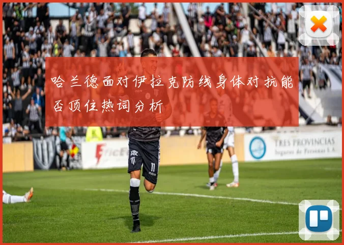 哈兰德面对伊拉克防线身体对抗能否顶住热词分析