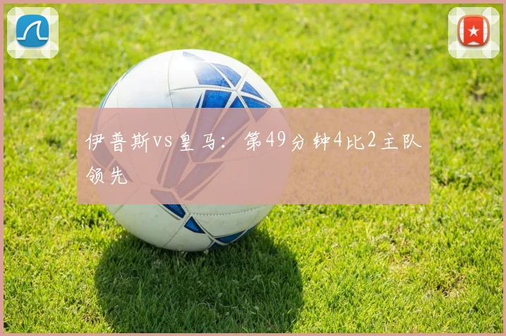 伊普斯vs皇马:第49分钟4比2主队领先