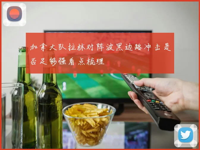 加拿大队拉林对阵波黑边路冲击是否足够强看点梳理