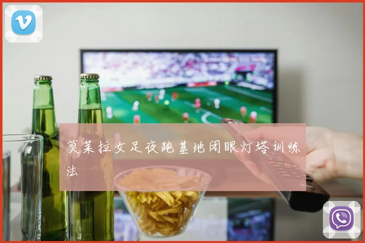 莫莱拉女足夜跑基地闭眼灯塔训练法