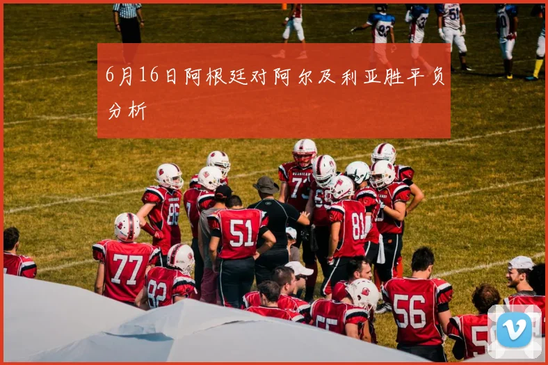 6月16日阿根廷对阿尔及利亚胜平负分析