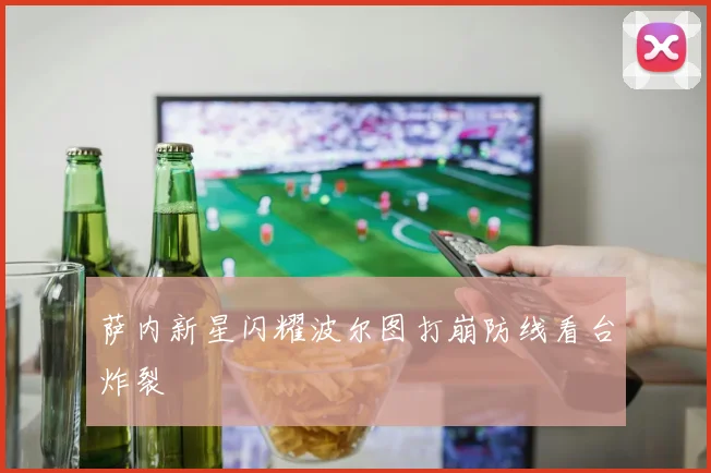 萨内新星闪耀波尔图打崩防线看台炸裂