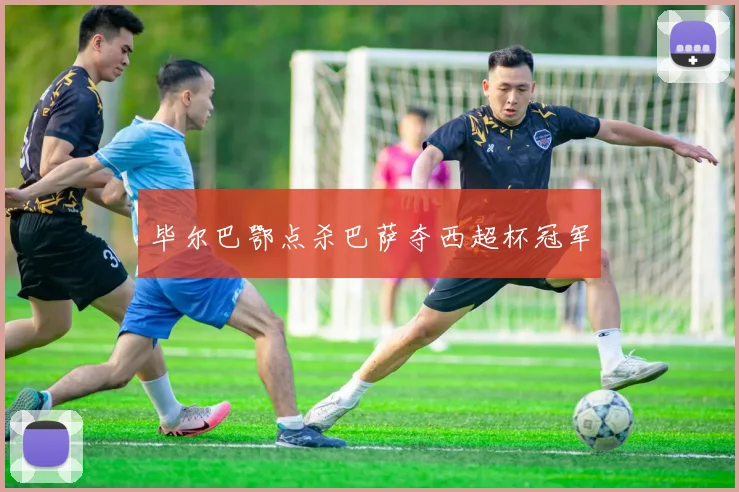 毕尔巴鄂点杀巴萨夺西超杯冠军