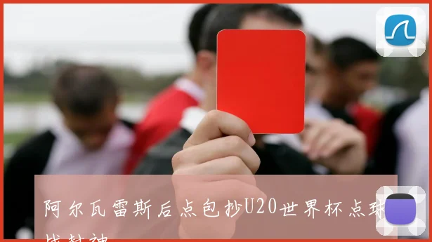 阿尔瓦雷斯后点包抄U20世界杯点球战封神