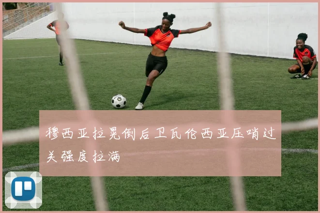 穆西亚拉晃倒后卫瓦伦西亚压哨过关强度拉满