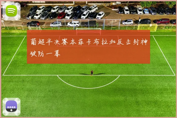 葡超半决赛本菲卡布拉加反击封神破防一幕