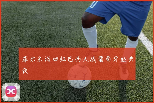 菲尔米诺回归巴西大战葡萄牙经典夜