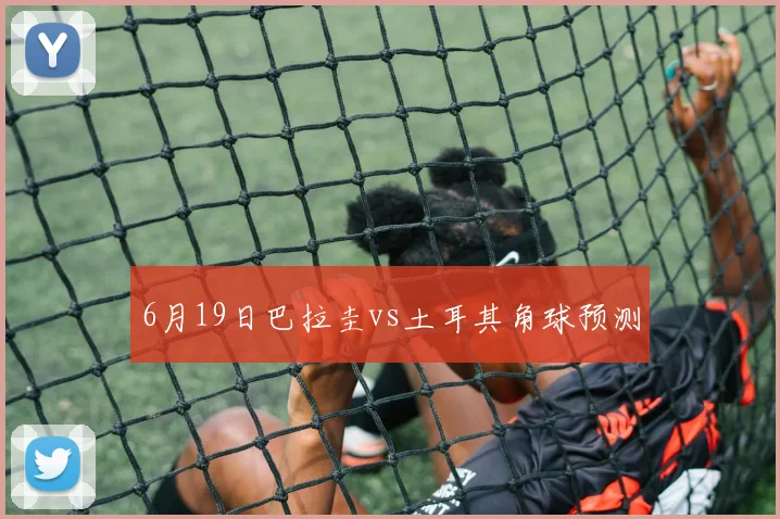 6月19日巴拉圭vs土耳其角球预测